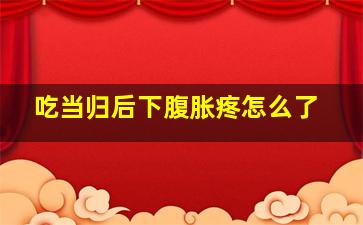 吃当归后下腹胀疼怎么了