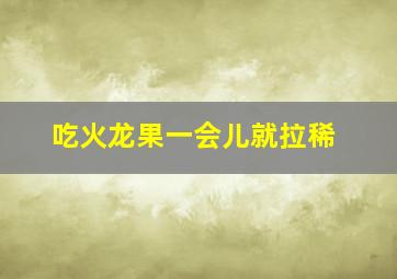 吃火龙果一会儿就拉稀