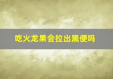 吃火龙果会拉出黑便吗