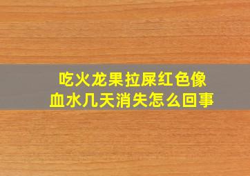 吃火龙果拉屎红色像血水几天消失怎么回事