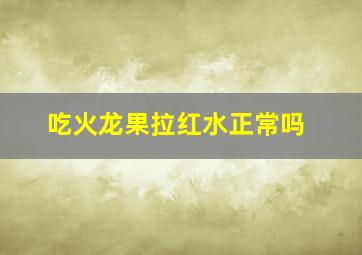 吃火龙果拉红水正常吗