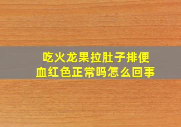 吃火龙果拉肚子排便血红色正常吗怎么回事