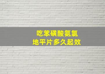 吃苯磺酸氨氯地平片多久起效