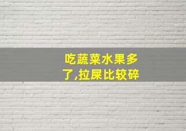 吃蔬菜水果多了,拉屎比较碎