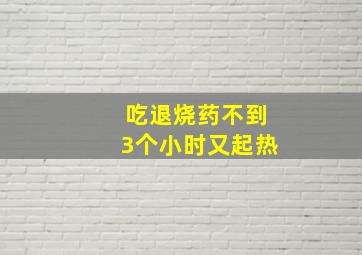 吃退烧药不到3个小时又起热