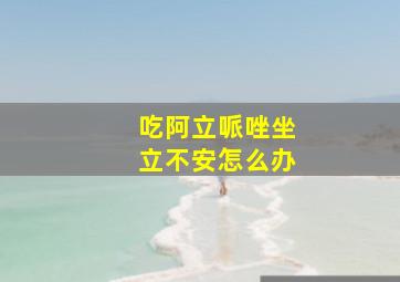 吃阿立哌唑坐立不安怎么办