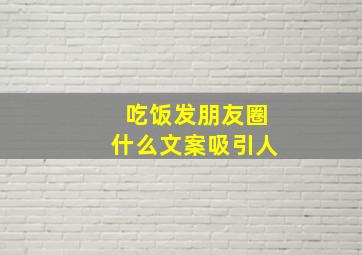 吃饭发朋友圈什么文案吸引人