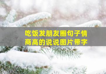 吃饭发朋友圈句子情商高的说说图片带字