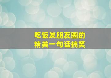 吃饭发朋友圈的精美一句话搞笑