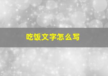 吃饭文字怎么写