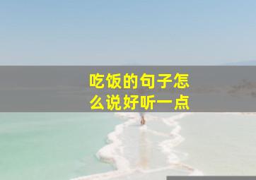 吃饭的句子怎么说好听一点