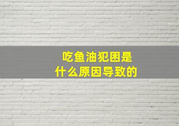 吃鱼油犯困是什么原因导致的