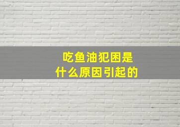 吃鱼油犯困是什么原因引起的