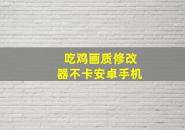 吃鸡画质修改器不卡安卓手机