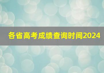 各省高考成绩查询时间2024