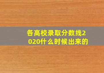 各高校录取分数线2020什么时候出来的