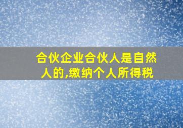 合伙企业合伙人是自然人的,缴纳个人所得税