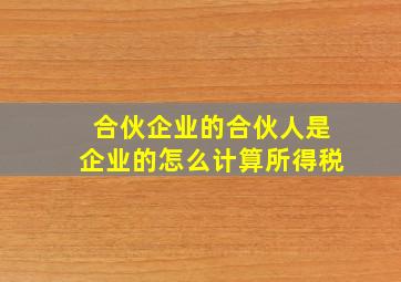 合伙企业的合伙人是企业的怎么计算所得税