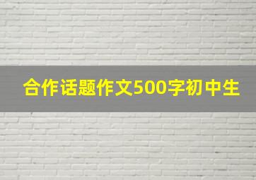 合作话题作文500字初中生