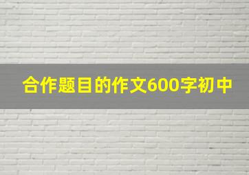 合作题目的作文600字初中