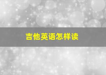 吉他英语怎样读