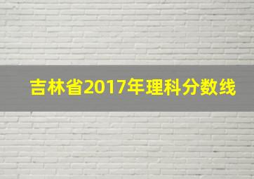 吉林省2017年理科分数线