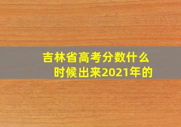 吉林省高考分数什么时候出来2021年的