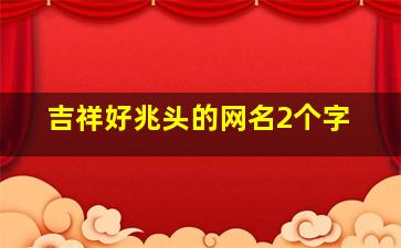 吉祥好兆头的网名2个字