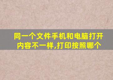 同一个文件手机和电脑打开内容不一样,打印按照哪个