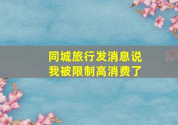 同城旅行发消息说我被限制高消费了