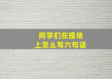 同学们在操场上怎么写六句话