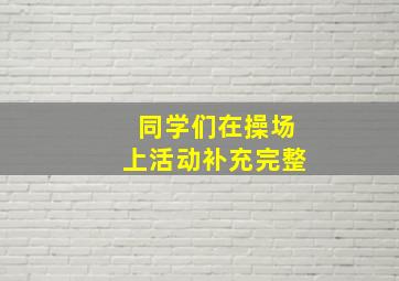 同学们在操场上活动补充完整