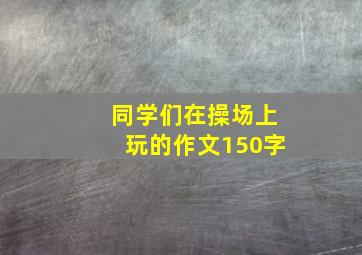 同学们在操场上玩的作文150字