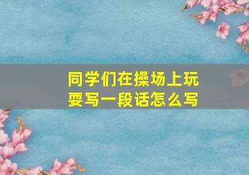 同学们在操场上玩耍写一段话怎么写