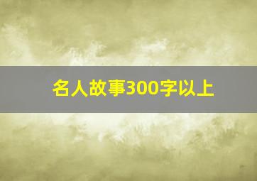 名人故事300字以上