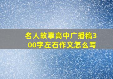 名人故事高中广播稿300字左右作文怎么写