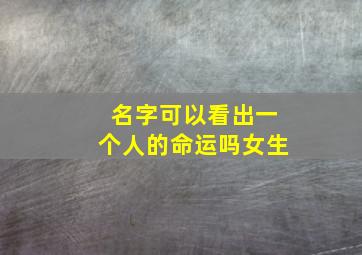 名字可以看出一个人的命运吗女生