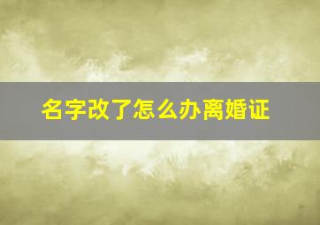 名字改了怎么办离婚证