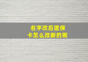 名字改后医保卡怎么改新的呢