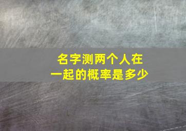 名字测两个人在一起的概率是多少