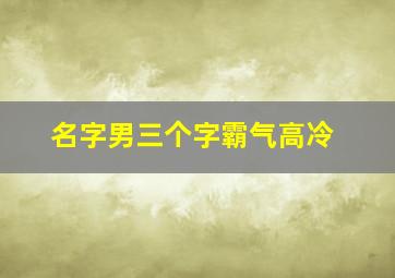 名字男三个字霸气高冷