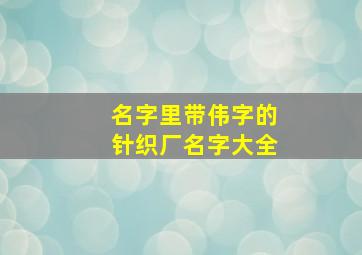 名字里带伟字的针织厂名字大全