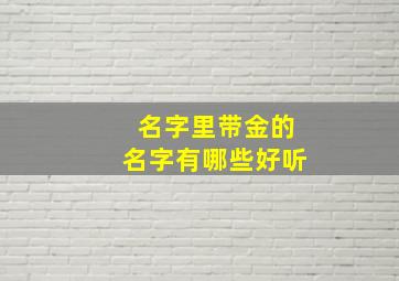 名字里带金的名字有哪些好听