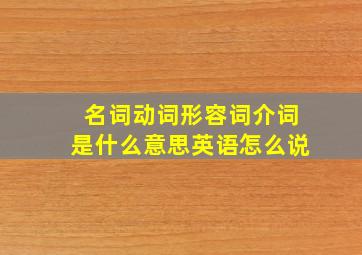 名词动词形容词介词是什么意思英语怎么说