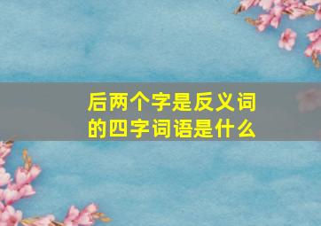 后两个字是反义词的四字词语是什么