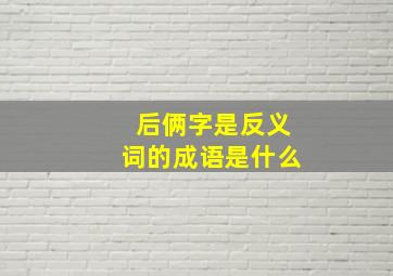 后俩字是反义词的成语是什么