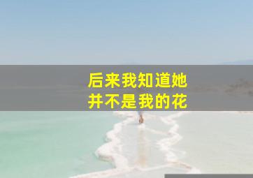 后来我知道她并不是我的花