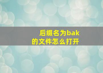 后缀名为bak的文件怎么打开