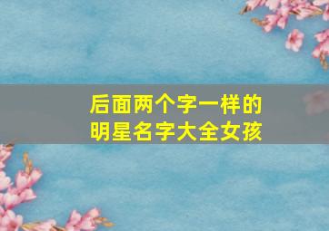 后面两个字一样的明星名字大全女孩