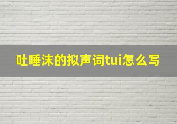 吐唾沫的拟声词tui怎么写